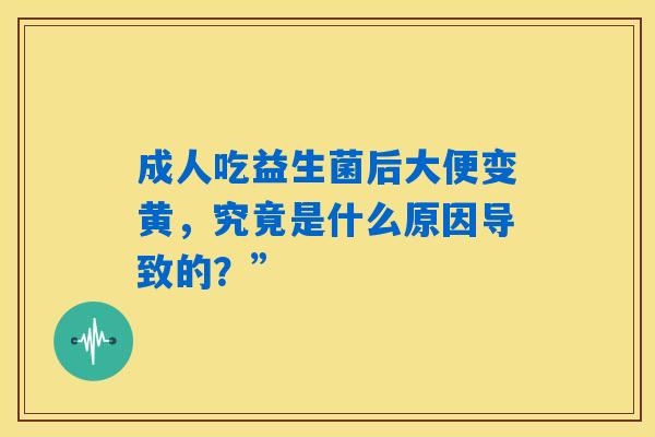 成人吃益生菌后大便变黄，究竟是什么原因导致的？”