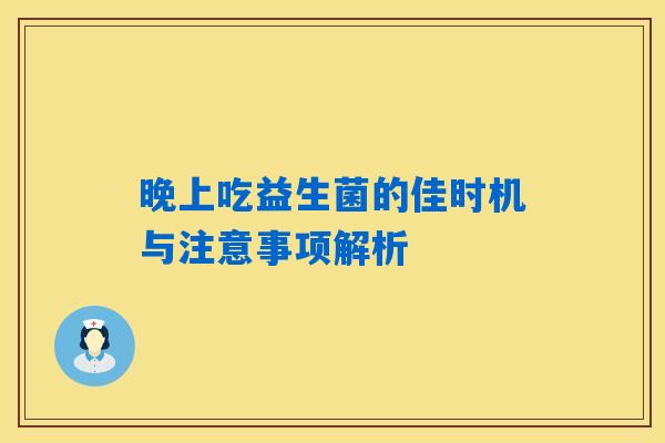 晚上吃益生菌的佳时机与注意事项解析 晚上吃益生菌的佳时机与注意事项解析