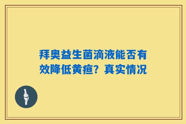 详细阅读:拜奥益生菌滴液能否有效降低黄疸?真实情况 拜奥益生菌滴液能否有效降低黄疸?真实情况