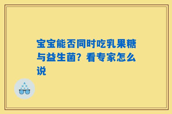 宝宝能否同时吃乳果糖与益生菌？看专家怎么说