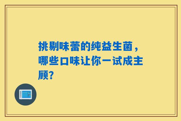 挑剔味蕾的纯益生菌，哪些口味让你一试成主顾？