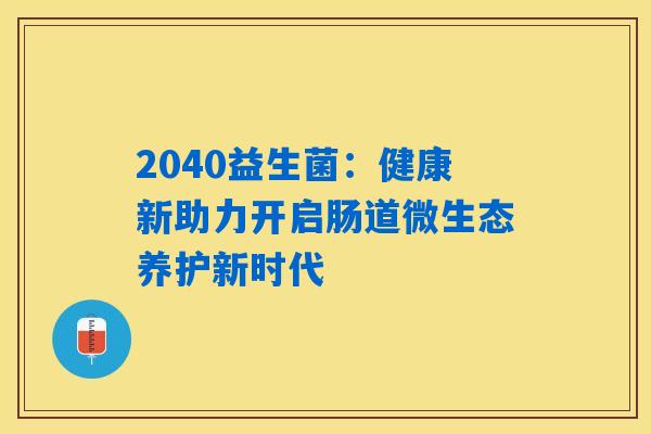 2040益生菌：健康新助力开启肠道微生态养护新时代