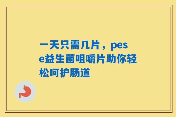 一天只需几片，pese益生菌咀嚼片助你轻松呵护肠道