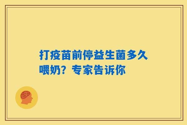 打疫苗前停益生菌多久喂奶?专家告诉你 打疫苗前停益生菌多久喂奶?专家告诉你