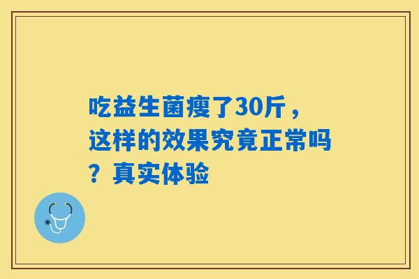 吃益生菌瘦了30斤,这样的效果究竟正常吗?真实体验 吃益生菌瘦了30斤,这样的效果究竟正常吗?真实体验