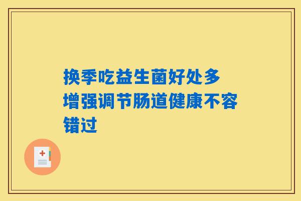 换季吃益生菌好处多 增强调节肠道健康不容错过