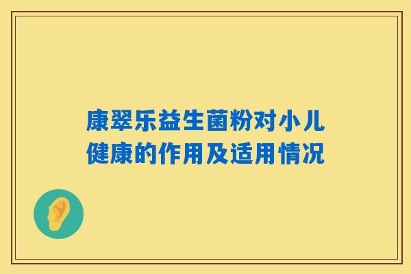 详细阅读:康翠乐益生菌粉对小儿健康的作用及适用情况 康翠乐益生菌粉对小儿健康的作用及适用情况