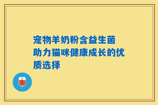 详细阅读:宠物羊奶粉含益生菌 助力猫咪健康成长的优质选择 宠物羊奶粉含益生菌 助力猫咪健康成长的优质选择
