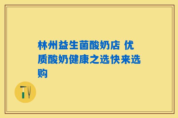 详细阅读:林州益生菌酸奶店 优质酸奶健康之选快来选购 林州益生菌酸奶店 优质酸奶健康之选快来选购