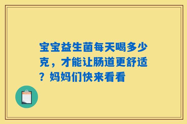 宝宝益生菌每天喝多少克，才能让肠道更舒适？妈妈们快来看看