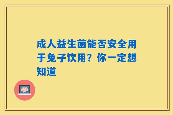 详细阅读:成人益生菌能否安全用于兔子饮用?你一定想知道 成人益生菌能否安全用于兔子饮用?你一定想知道