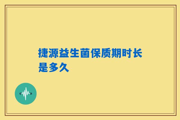 详细阅读:捷源益生菌保质期时长是多久 捷源益生菌保质期时长是多久