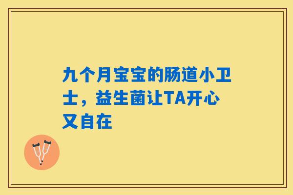 九个月宝宝的肠道小卫士，益生菌让TA开心又自在