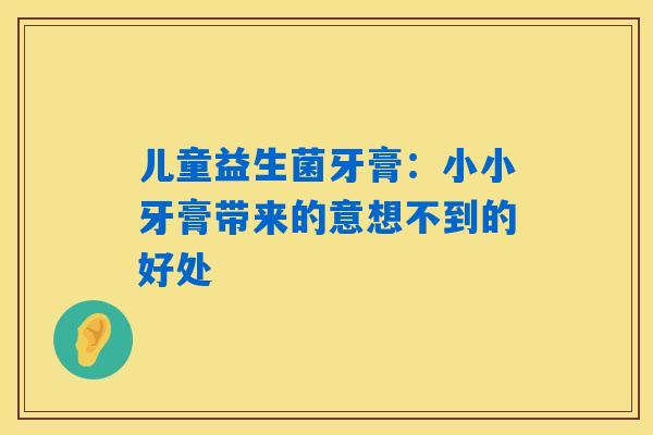 详细阅读:儿童益生菌牙膏:小小牙膏带来的意想不到的好处 儿童益生菌牙膏:小小牙膏带来的意想不到的好处