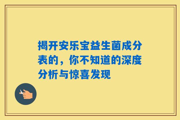 详细阅读:揭开安乐宝益生菌成分表的,你不知道的深度分析与惊喜发现 揭开安乐宝益生菌成分表的,你不知道的深度分析与惊喜发现