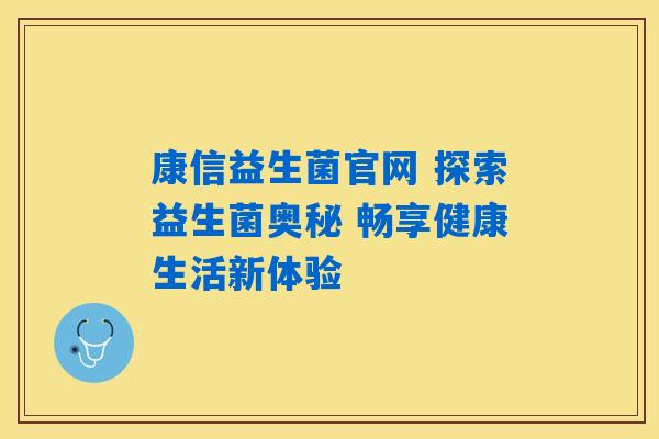 康信益生菌官网 探索益生菌奥秘 畅享健康生活新体验