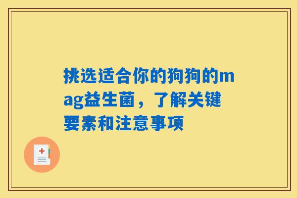 挑选适合你的狗狗的mag益生菌,了解关键要素和注意事项 挑选适合你的狗狗的mag益生菌,了解关键要素和注意事项