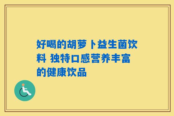 详细阅读:好喝的胡萝卜益生菌饮料 独特口感营养丰富的健康饮品 好喝的胡萝卜益生菌饮料 独特口感营养丰富的健康饮品