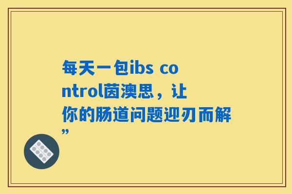 详细阅读:每天一包ibs control茵澳思,让你的肠道问题迎刃而解” 每天一包ibs control茵澳思,让你的肠道问题迎刃而解”