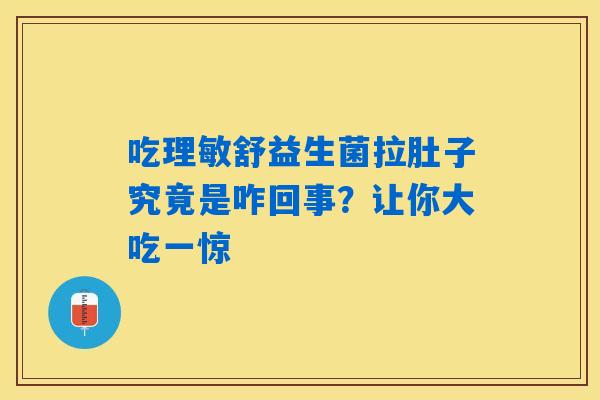 吃理敏舒益生菌拉肚子究竟是咋回事?让你大吃一惊 吃理敏舒益生菌拉肚子究竟是咋回事?让你大吃一惊