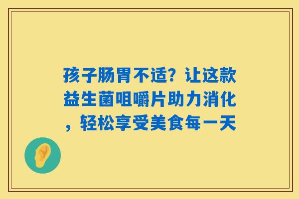 详细阅读:孩子肠胃不适?让这款益生菌咀嚼片助力消化,轻松享受美食每一天 孩子肠胃不适?让这款益生菌咀嚼片助力消化,轻松享受美食每一天