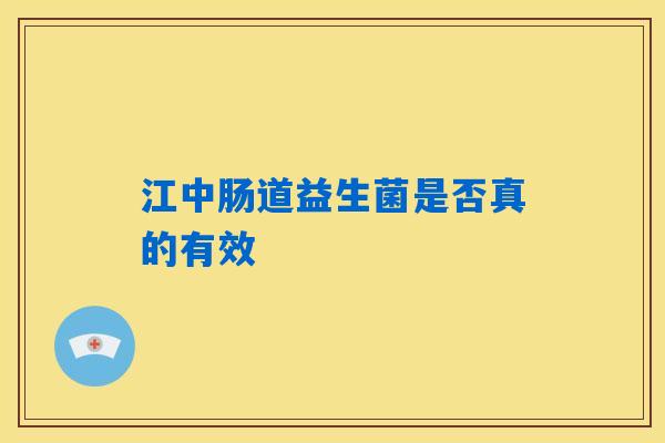 详细阅读:江中肠道益生菌是否真的有效 江中肠道益生菌是否真的有效