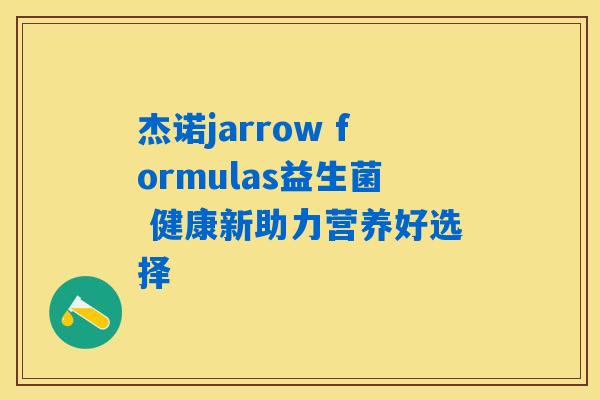 详细阅读:杰诺jarrow formulas益生菌 健康新助力营养好选择 杰诺jarrow formulas益生菌 健康新助力营养好选择