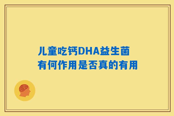 详细阅读:儿童吃钙DHA益生菌有何作用是否真的有用 儿童吃钙DHA益生菌有何作用是否真的有用