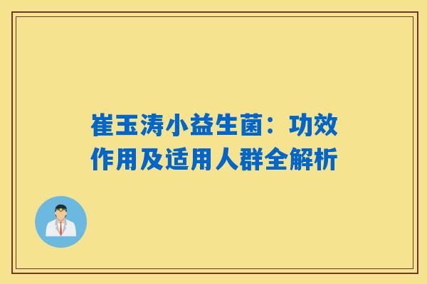 崔玉涛小益生菌:功效作用及适用人群全解析 崔玉涛小益生菌:功效作用及适用人群全解析