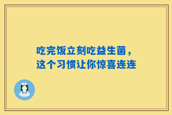 吃完饭立刻吃益生菌，这个习惯让你惊喜连连