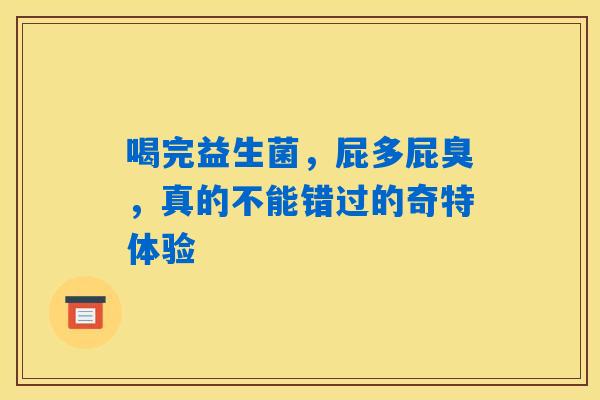 喝完益生菌，屁多屁臭，真的不能错过的奇特体验