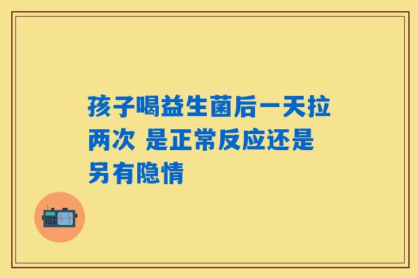 详细阅读:孩子喝益生菌后一天拉两次 是正常反应还是另有隐情 孩子喝益生菌后一天拉两次 是正常反应还是另有隐情