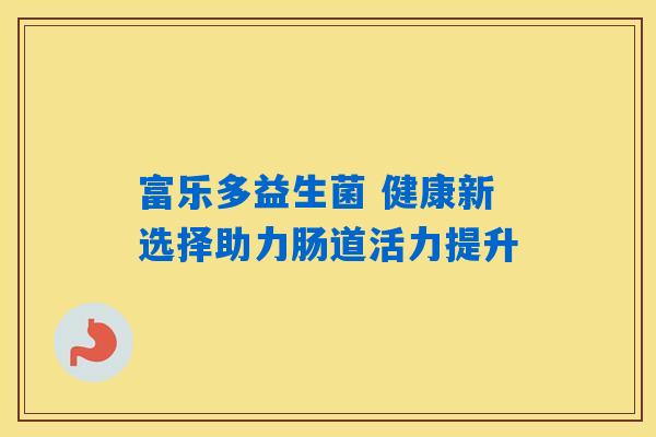 富乐多益生菌 健康新选择助力肠道活力提升
