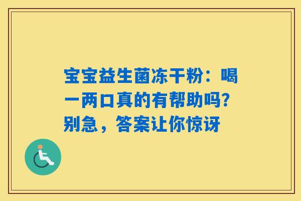 详细阅读:宝宝益生菌冻干粉:喝一两口真的有帮助吗?别急,答案让你惊讶 宝宝益生菌冻干粉:喝一两口真的有帮助吗?别急,答案让你惊讶