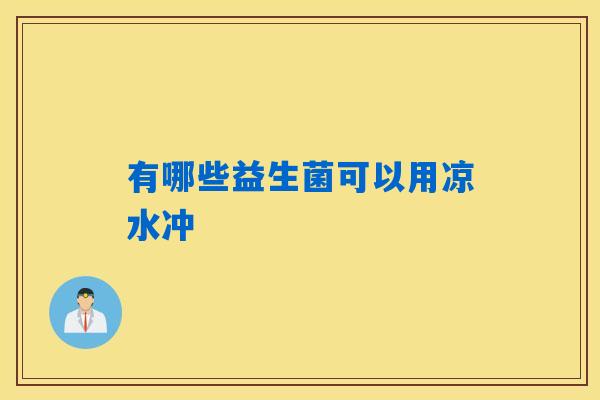 详细阅读:有哪些益生菌可以用凉水冲 有哪些益生菌可以用凉水冲