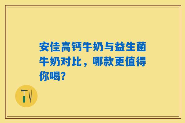 详细阅读:安佳高钙牛奶与益生菌牛奶对比,哪款更值得你喝? 安佳高钙牛奶与益生菌牛奶对比,哪款更值得你喝?