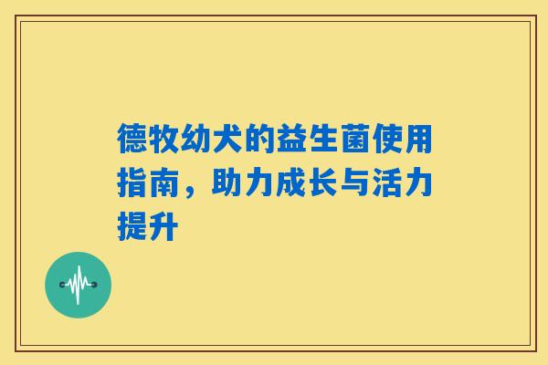 详细阅读:德牧幼犬的益生菌使用指南,助力成长与活力提升 德牧幼犬的益生菌使用指南,助力成长与活力提升