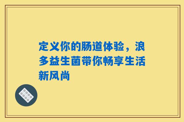 定义你的肠道体验，浪多益生菌带你畅享生活新风尚