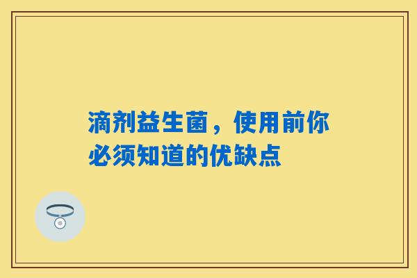 详细阅读:滴剂益生菌,使用前你必须知道的优缺点 滴剂益生菌,使用前你必须知道的优缺点