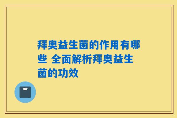 详细阅读:拜奥益生菌的作用有哪些 全面解析拜奥益生菌的功效 拜奥益生菌的作用有哪些 全面解析拜奥益生菌的功效