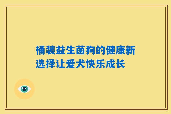 详细阅读:桶装益生菌狗的健康新选择让爱犬快乐成长 桶装益生菌狗的健康新选择让爱犬快乐成长
