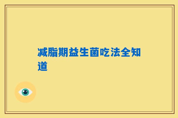 减脂期益生菌吃法全知道 减脂期益生菌吃法全知道