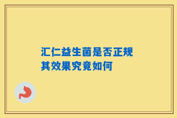 汇仁益生菌是否正规 其效果究竟如何 汇仁益生菌是否正规 其效果究竟如何