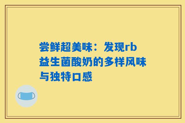 尝鲜超美味：发现rb益生菌酸奶的多样风味与独特口感