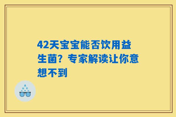 42天宝宝能否饮用益生菌?专家解读让你意想不到 42天宝宝能否饮用益生菌?专家解读让你意想不到
