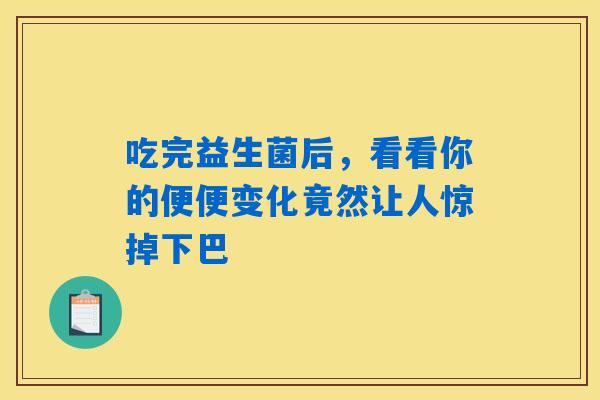 吃完益生菌后，看看你的便便变化竟然让人惊掉下巴