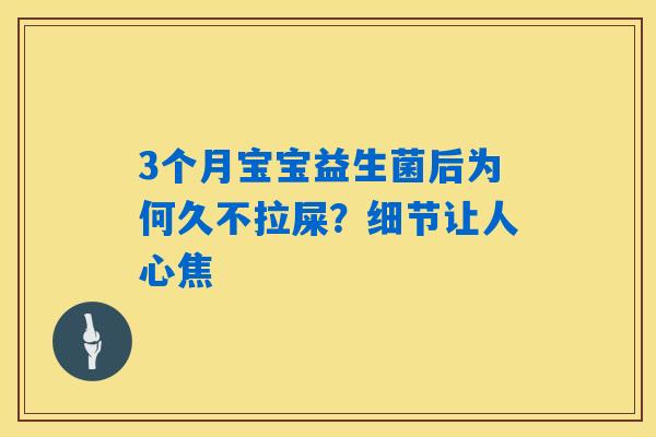 3个月宝宝益生菌后为何久不拉屎？细节让人心焦