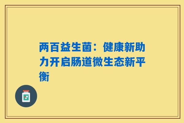 两百益生菌：健康新助力开启肠道微生态新平衡