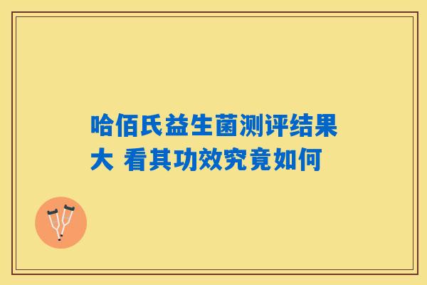 哈佰氏益生菌测评结果大 看其功效究竟如何