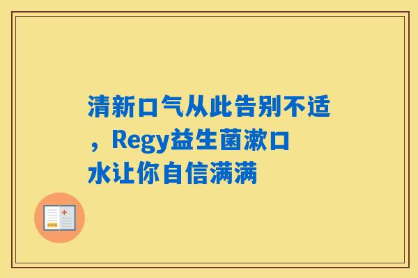 清新口气从此告别不适，Regy益生菌漱口水让你自信满满